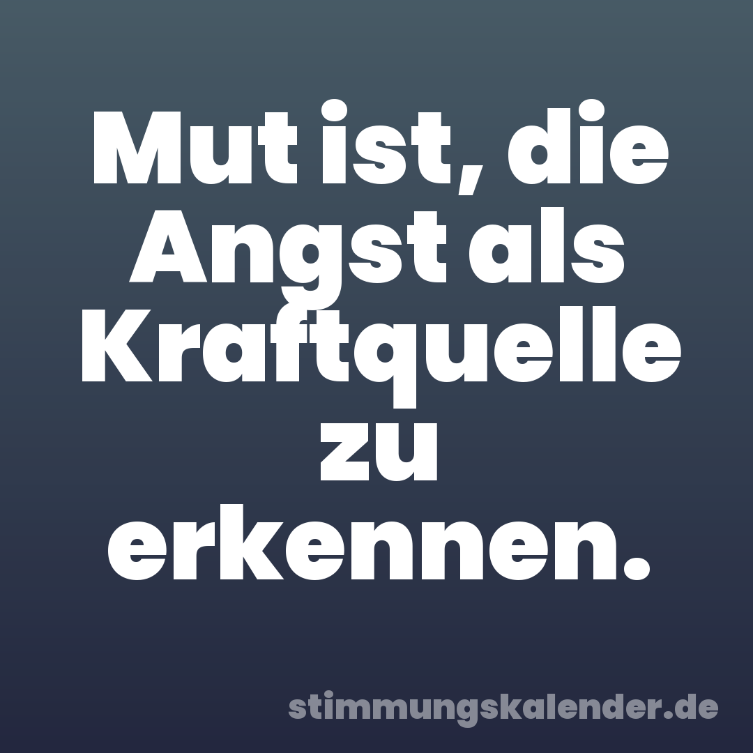 Mut ist, die Angst als Kraftquelle zu erkennen.