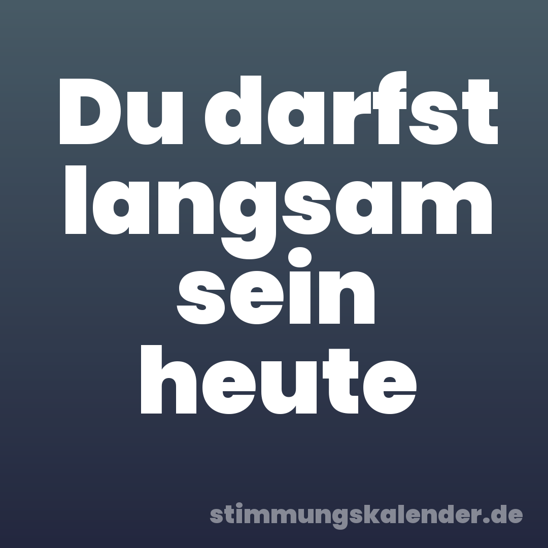 Du darfst langsam sein heute