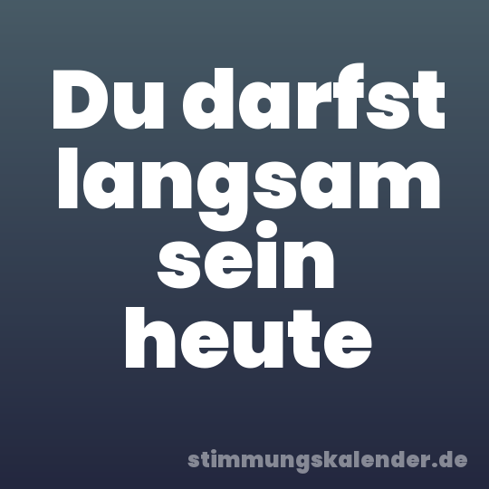Du darfst langsam sein heute