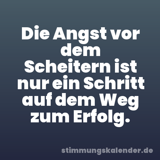 Die Angst vor dem Scheitern ist nur ein Schritt auf dem Weg zum Erfolg.