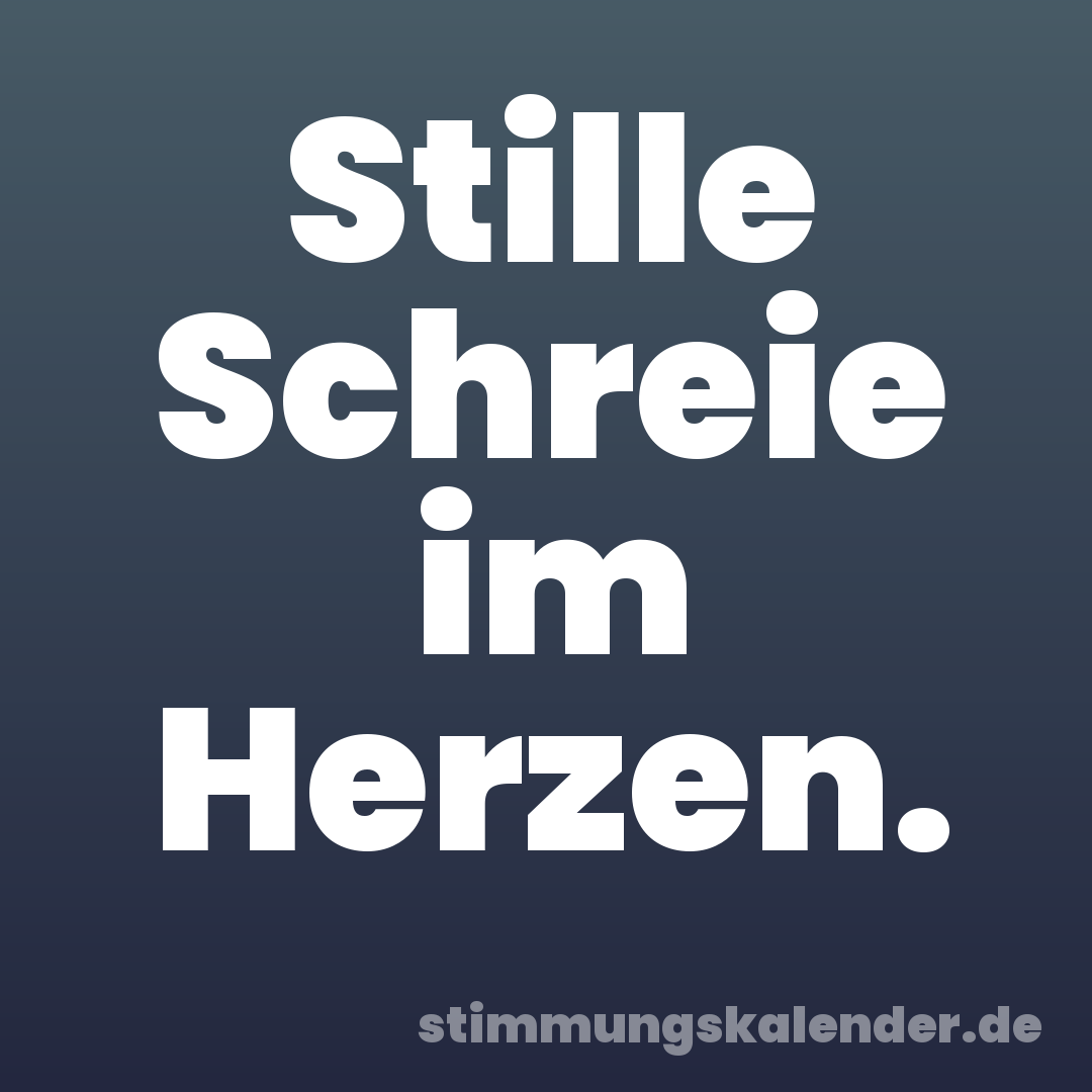 Stille Schreie im Herzen.