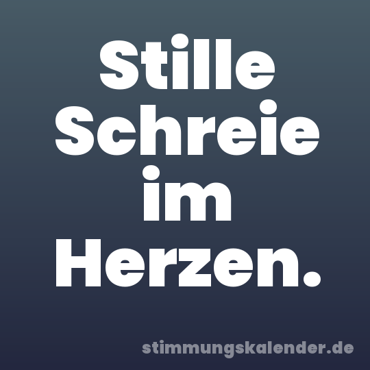 Stille Schreie im Herzen.