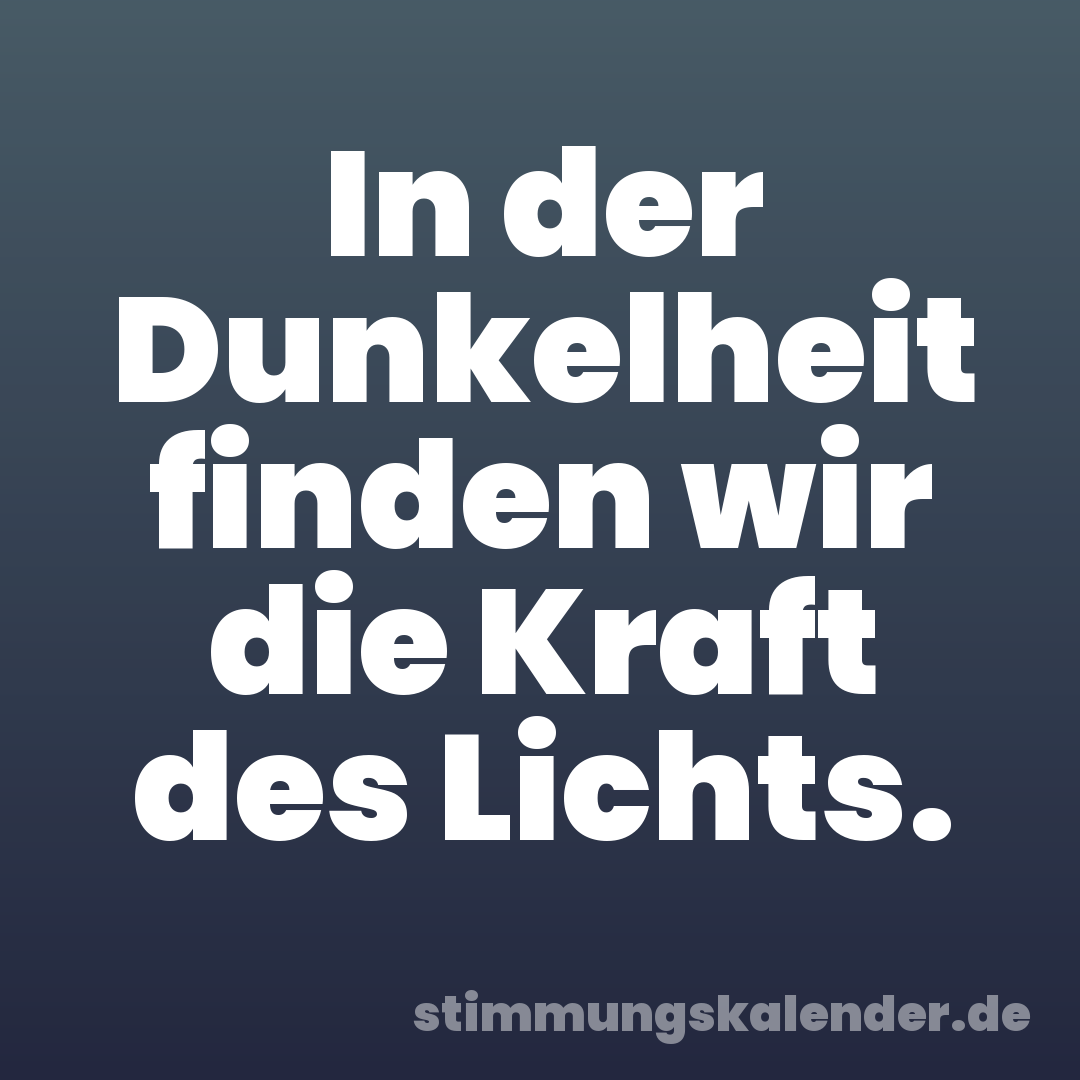 In der Dunkelheit finden wir die Kraft des Lichts.