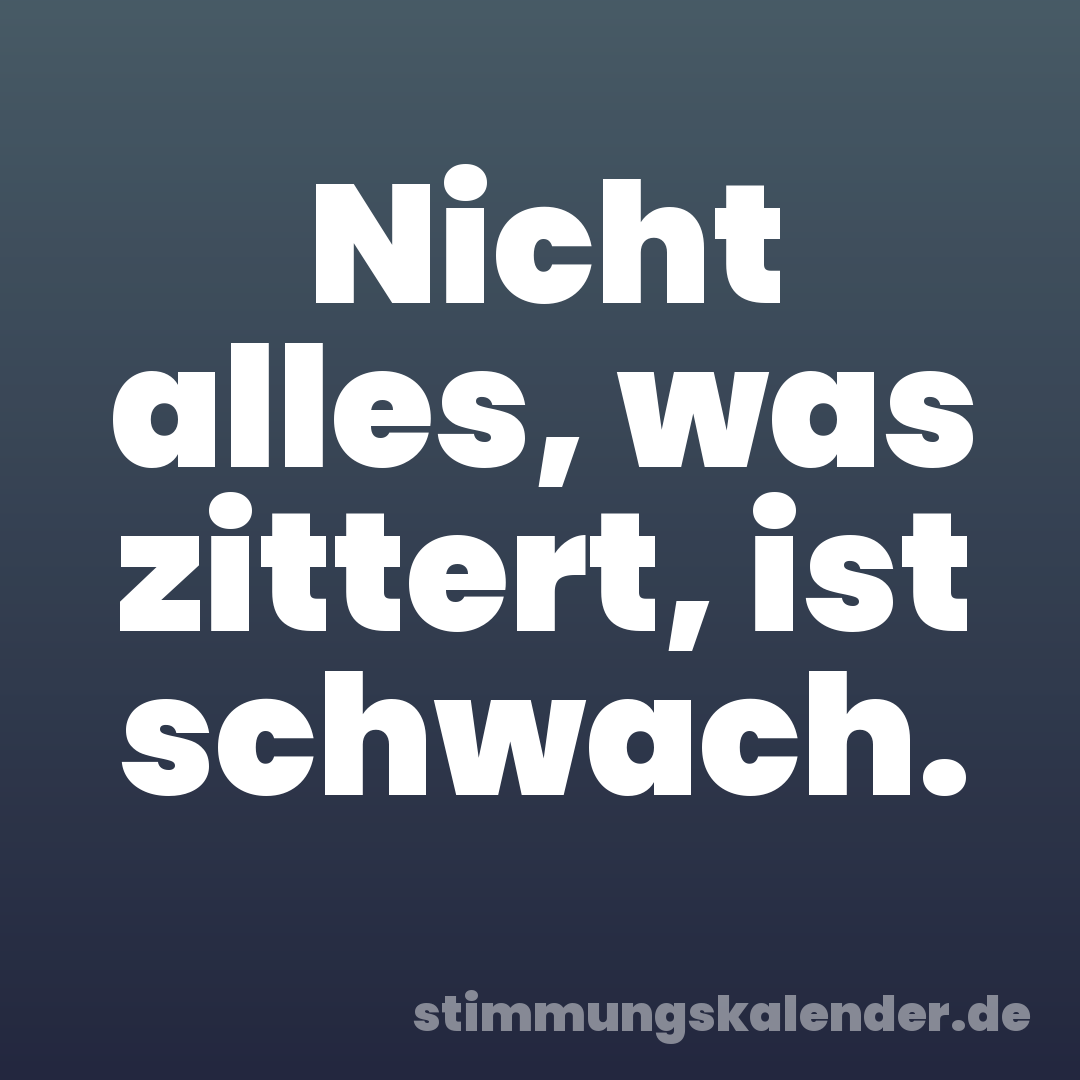 Nicht alles, was zittert, ist schwach.