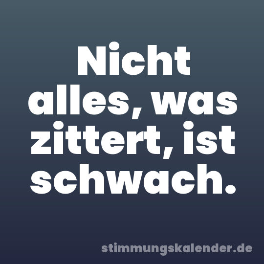 Nicht alles, was zittert, ist schwach.