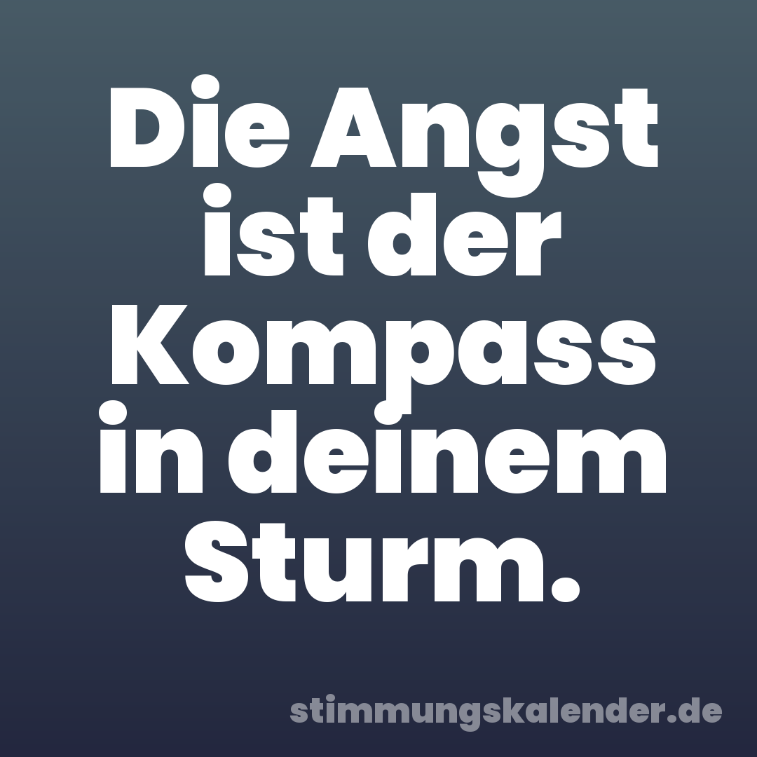 Die Angst ist der Kompass in deinem Sturm.