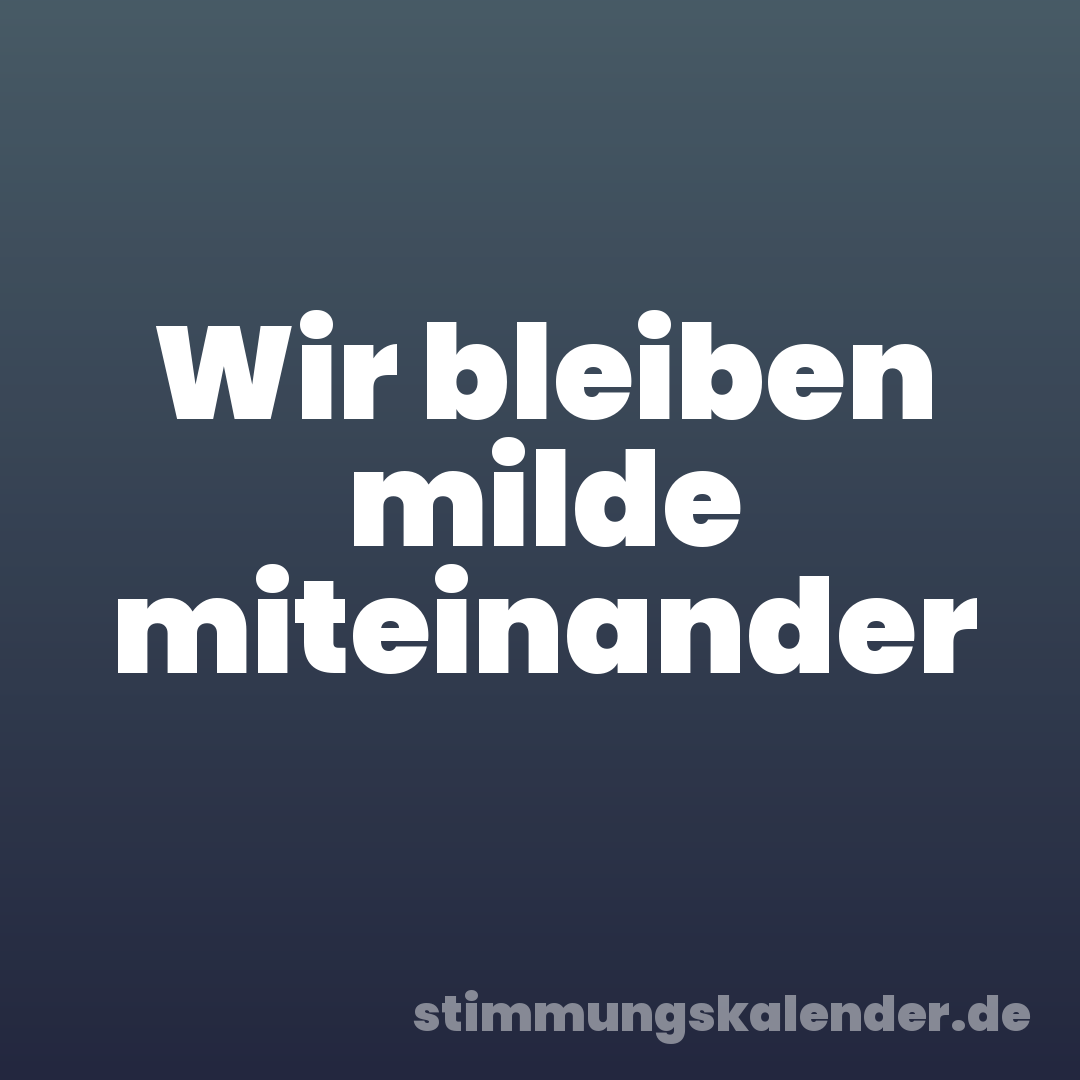 Wir bleiben milde miteinander