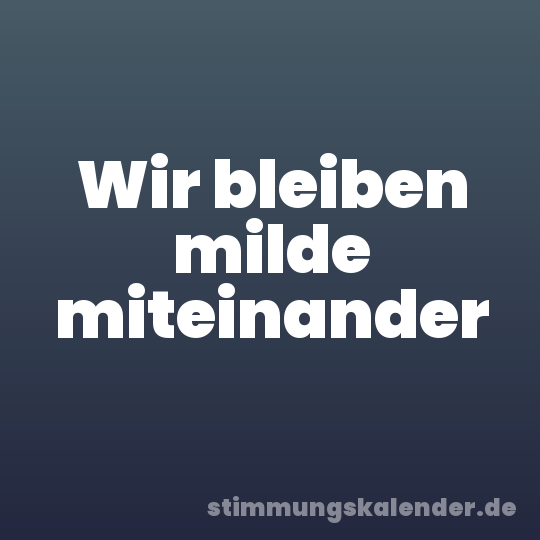 Wir bleiben milde miteinander