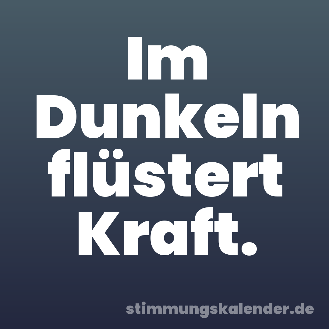 Im Dunkeln flüstert Kraft.