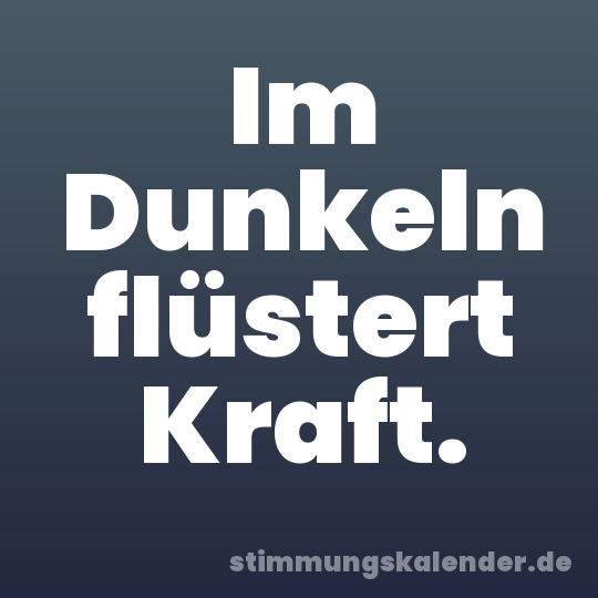 Im Dunkeln flüstert Kraft.