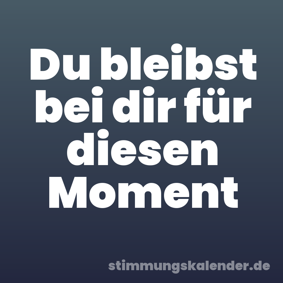 Du bleibst bei dir für diesen Moment