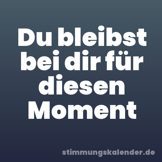 Du bleibst bei dir für diesen Moment