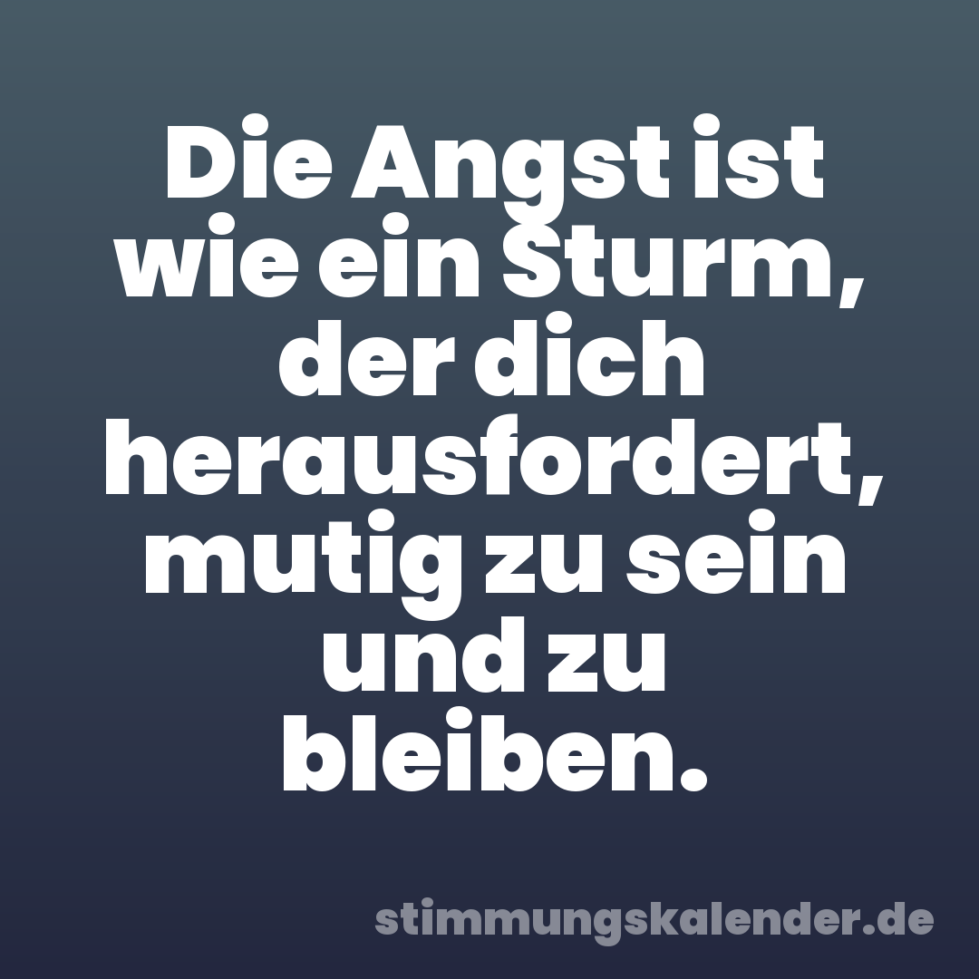 Die Angst ist wie ein Sturm, der dich herausfordert, mutig zu sein und zu bleiben.