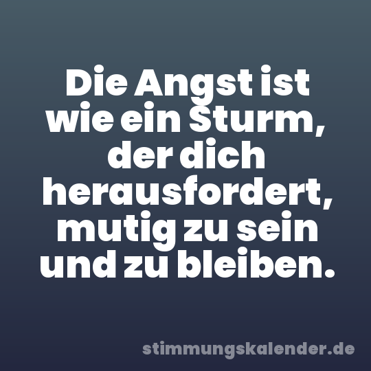 Die Angst ist wie ein Sturm, der dich herausfordert, mutig zu sein und zu bleiben.
