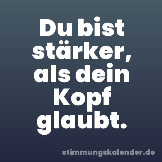 Du bist stärker, als dein Kopf glaubt.