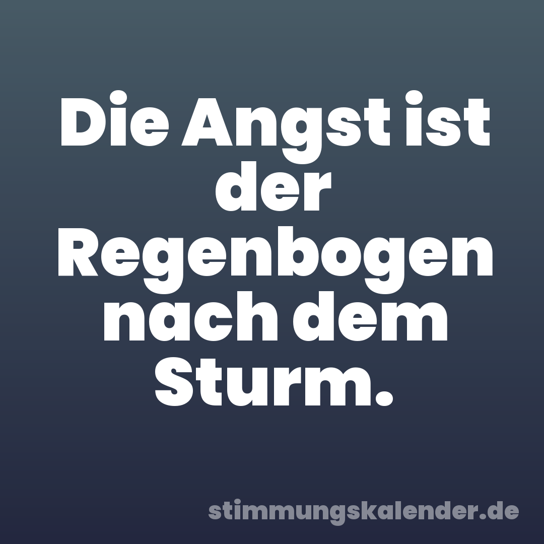Die Angst ist der Regenbogen nach dem Sturm.