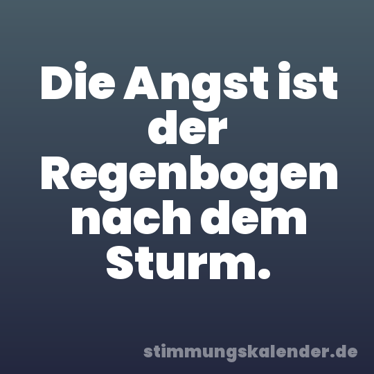 Die Angst ist der Regenbogen nach dem Sturm.