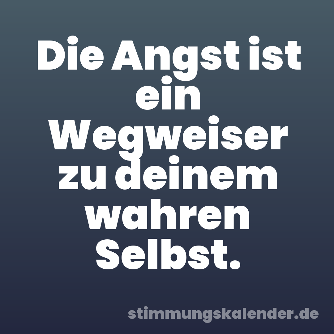 Die Angst ist ein Wegweiser zu deinem wahren Selbst.