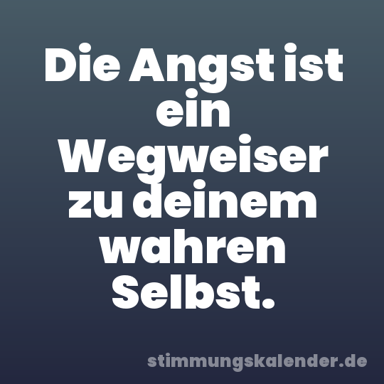 Die Angst ist ein Wegweiser zu deinem wahren Selbst.