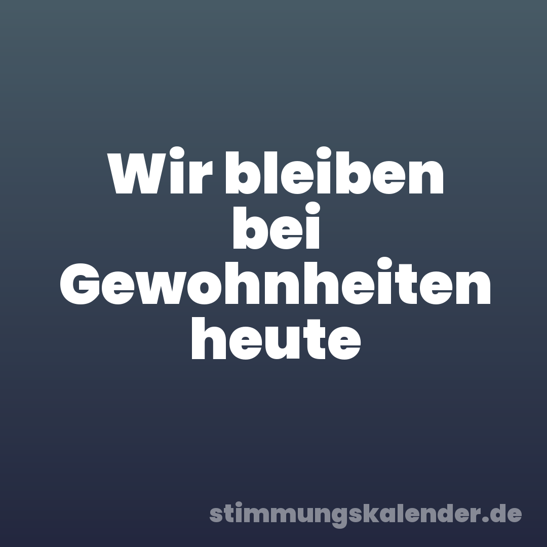 Wir bleiben bei Gewohnheiten heute
