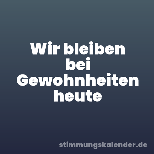 Wir bleiben bei Gewohnheiten heute