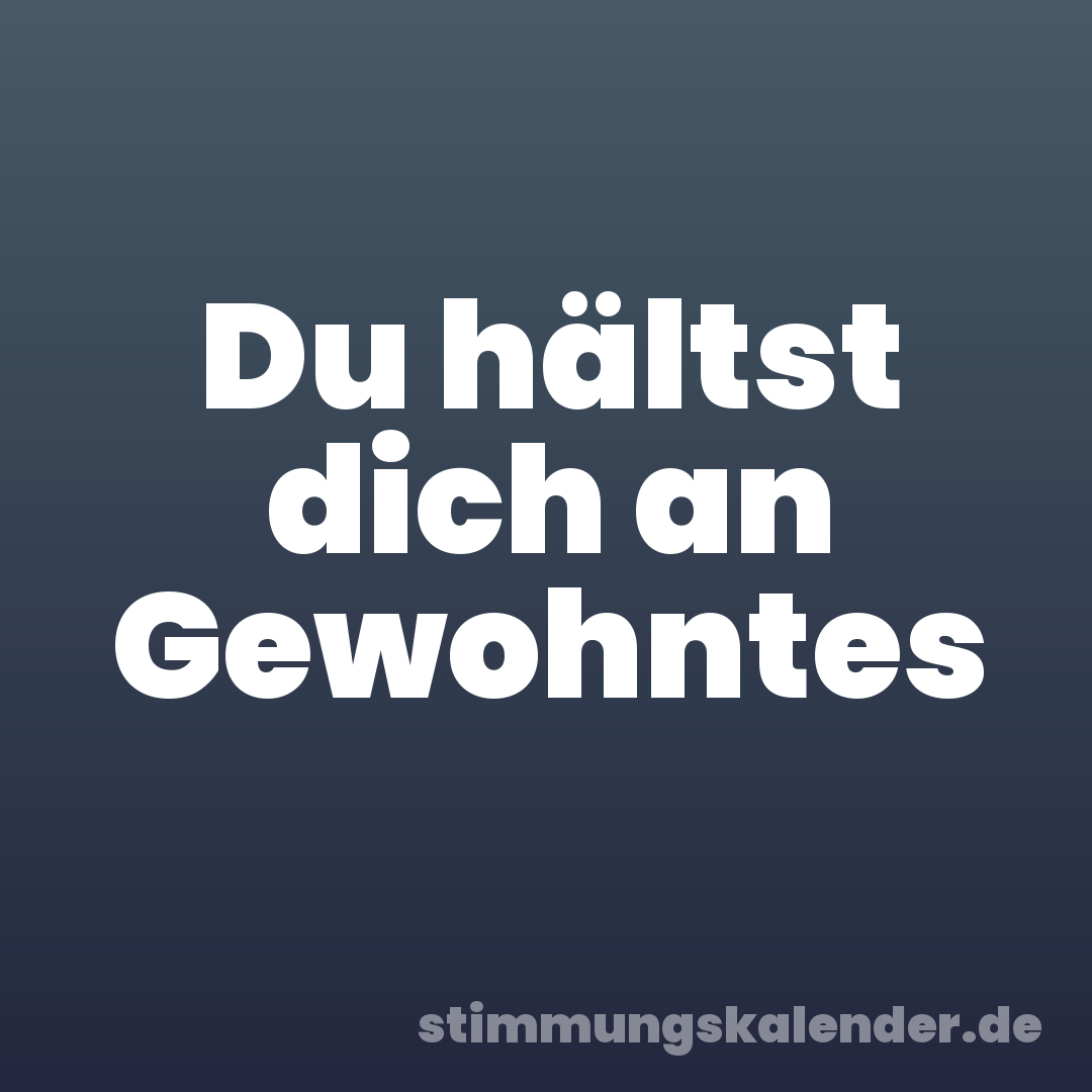 Du hältst dich an Gewohntes