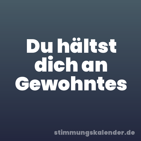 Du hältst dich an Gewohntes