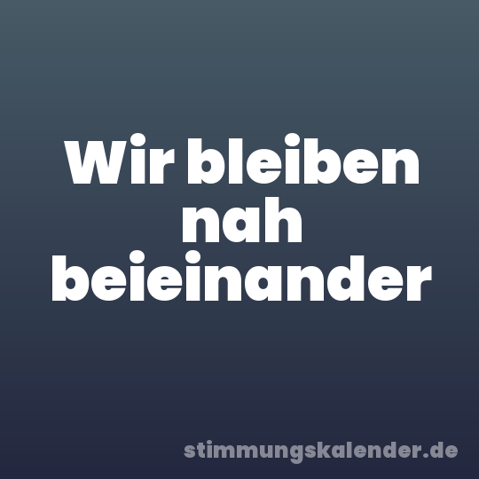 Wir bleiben nah beieinander