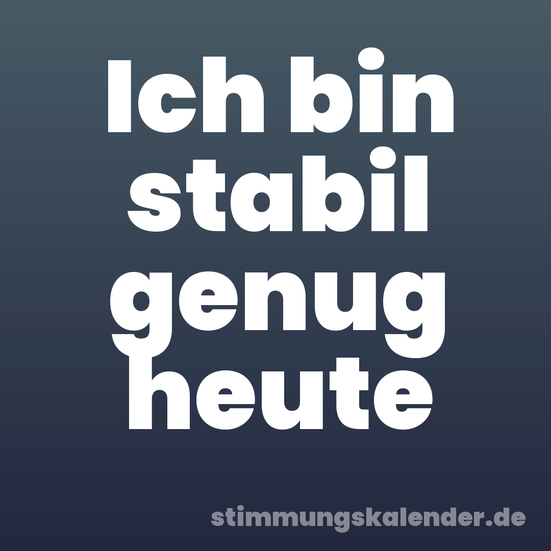 Ich bin stabil genug heute