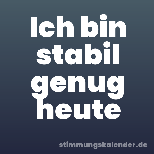 Ich bin stabil genug heute