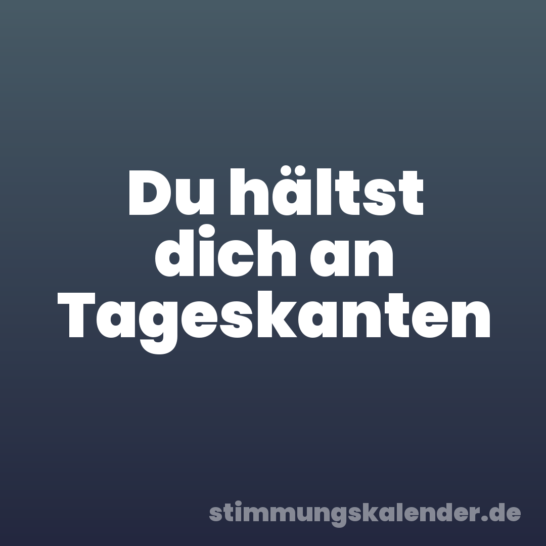 Du hältst dich an Tageskanten
