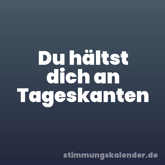 Du hältst dich an Tageskanten