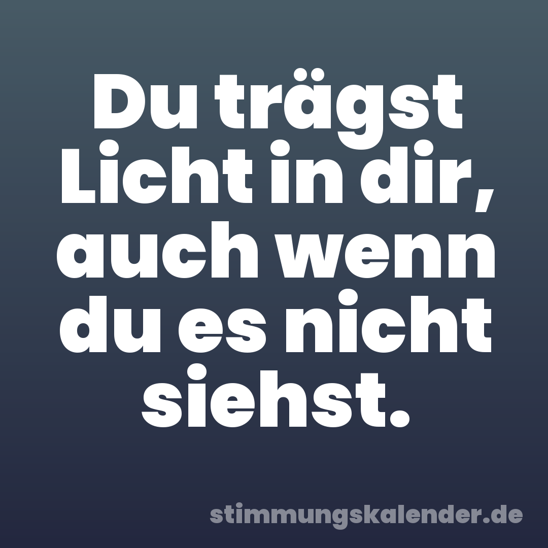 Du trägst Licht in dir, auch wenn du es nicht siehst.