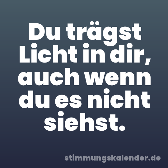 Du trägst Licht in dir, auch wenn du es nicht siehst.