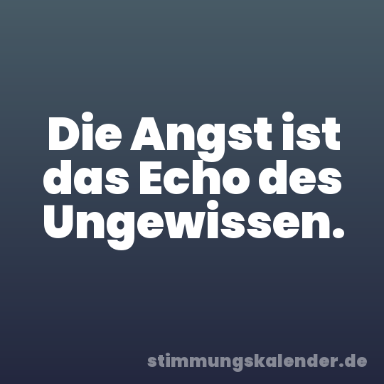 Die Angst ist das Echo des Ungewissen.