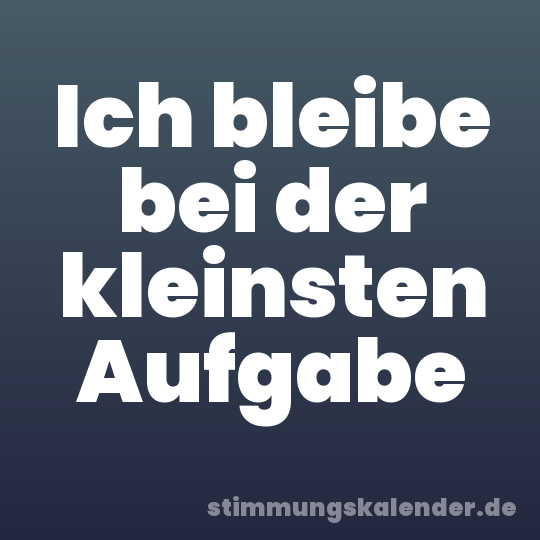Ich bleibe bei der kleinsten Aufgabe