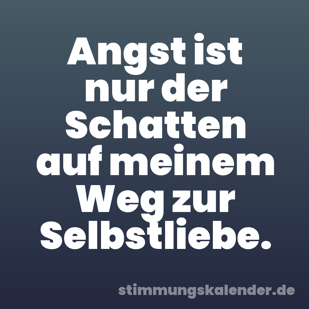 Angst ist nur der Schatten auf meinem Weg zur Selbstliebe.