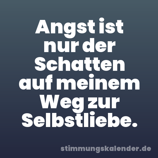 Angst ist nur der Schatten auf meinem Weg zur Selbstliebe.