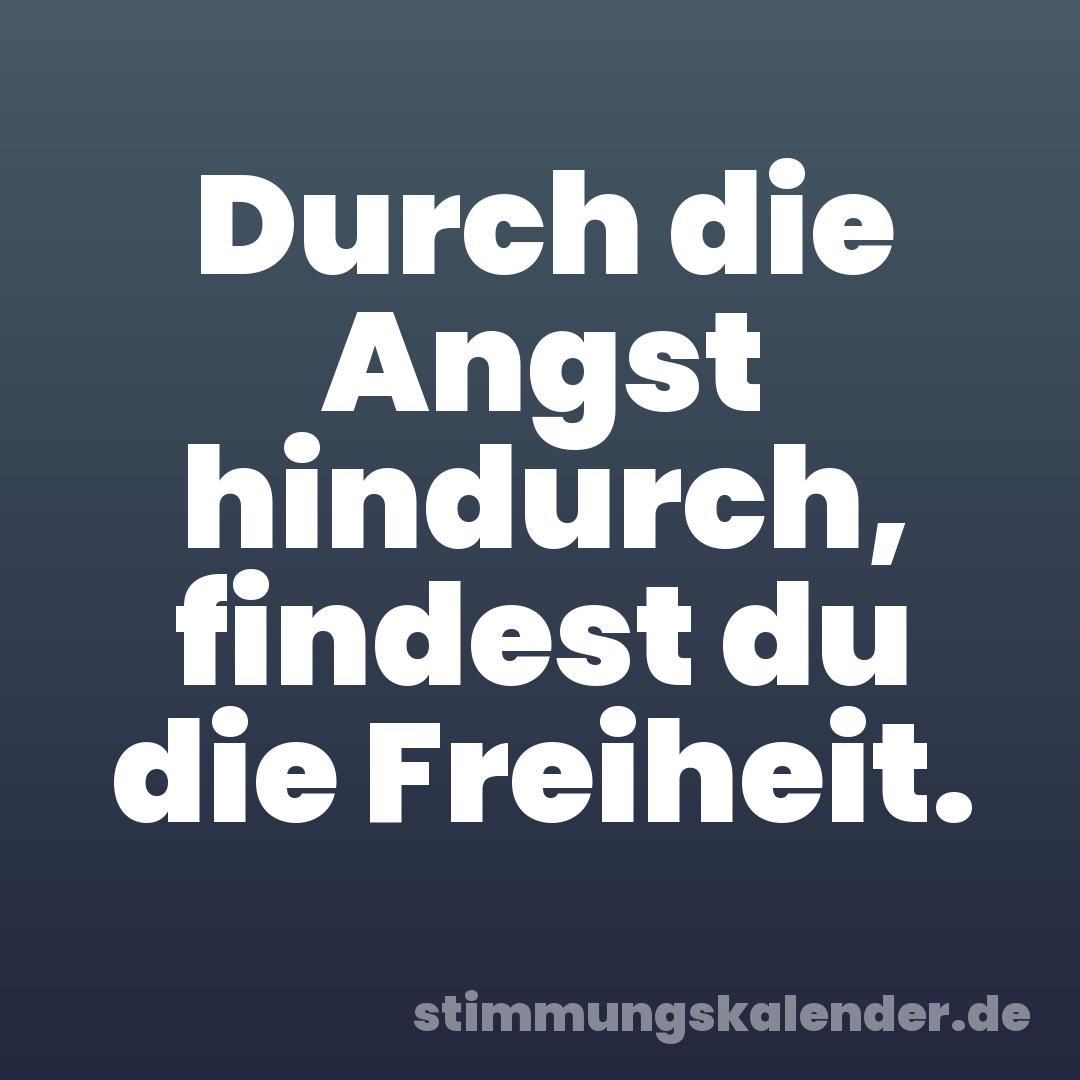Durch die Angst hindurch, findest du die Freiheit.