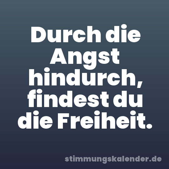 Durch die Angst hindurch, findest du die Freiheit.
