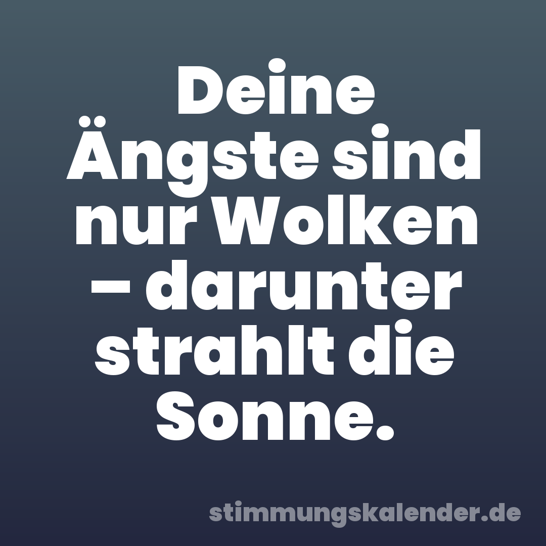 Deine Ängste sind nur Wolken – darunter strahlt die Sonne.