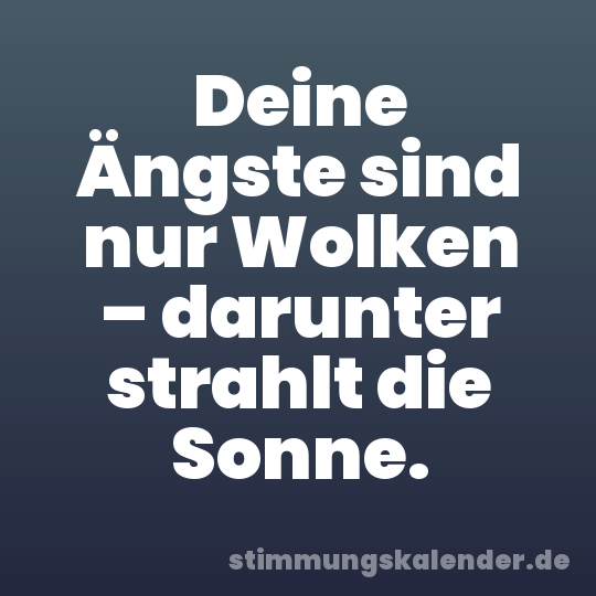 Deine Ängste sind nur Wolken – darunter strahlt die Sonne.