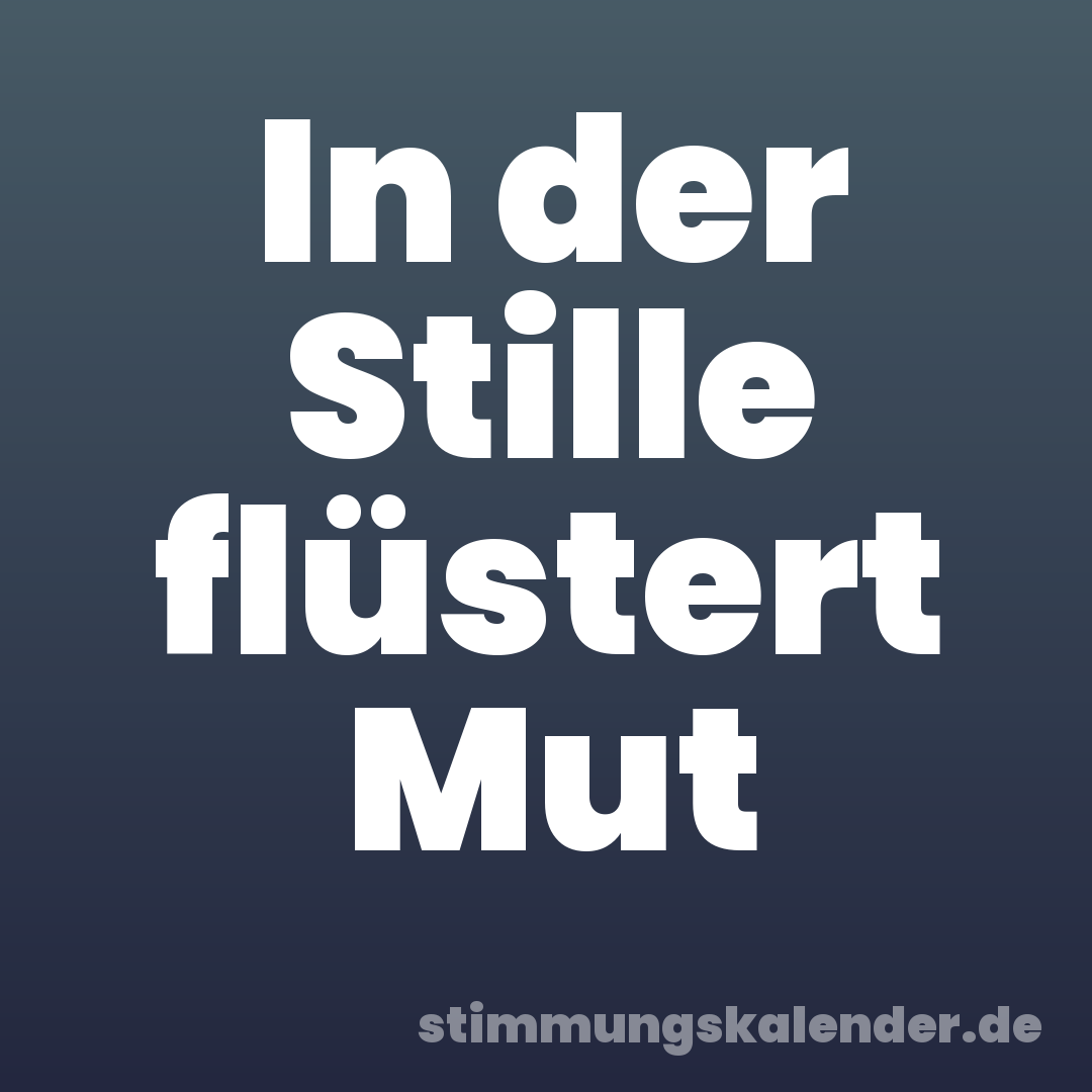 In der Stille flüstert Mut