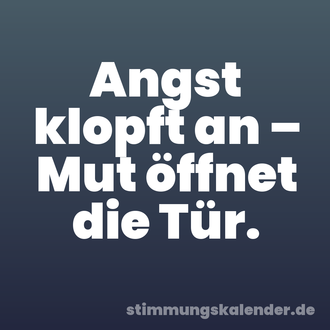 Angst klopft an – Mut öffnet die Tür.