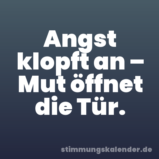 Angst klopft an – Mut öffnet die Tür.