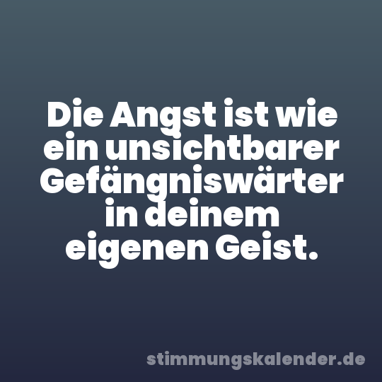 Die Angst ist wie ein unsichtbarer Gefängniswärter in deinem eigenen Geist.