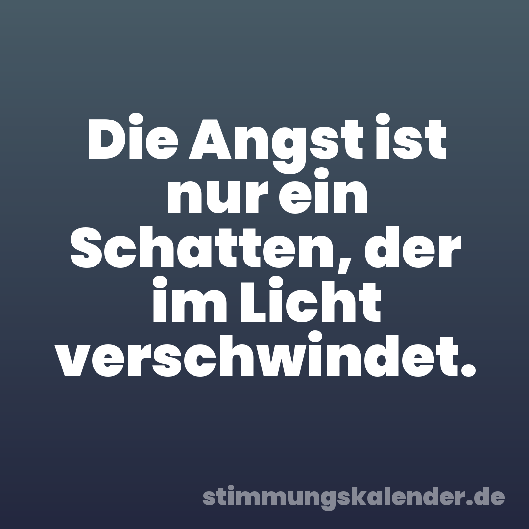 Die Angst ist nur ein Schatten, der im Licht verschwindet.