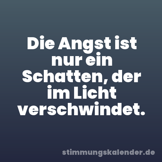 Die Angst ist nur ein Schatten, der im Licht verschwindet.