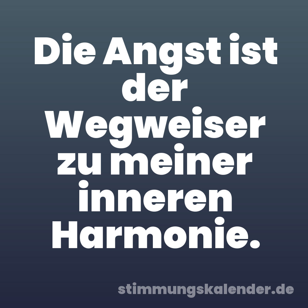 Die Angst ist der Wegweiser zu meiner inneren Harmonie.