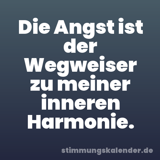 Die Angst ist der Wegweiser zu meiner inneren Harmonie.